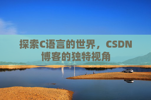 探索C语言的世界,CSDN博客的独特视角