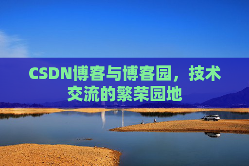 CSDN博客与博客园,技术交流的繁荣园地